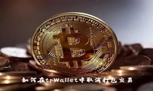 如何在tpWallet中取消打包交易