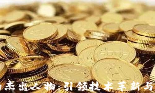 
区块链领域的杰出人物：引领技术革新与应用的先行者