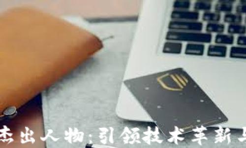 
区块链领域的杰出人物：引领技术革新与应用的先行者