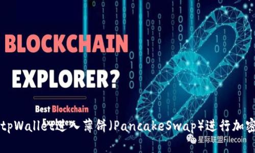 如何通过tpWallet进入薄饼（PancakeSwap）进行加密货币交易