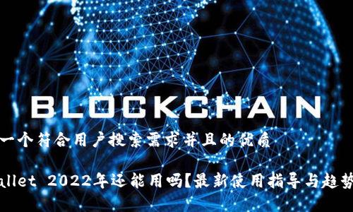 思考一个符合用户搜索需求并且的优质

tpWallet 2022年还能用吗？最新使用指导与趋势分析