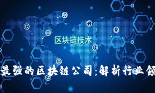 全球最强的区块链公司：解析行业领军者
