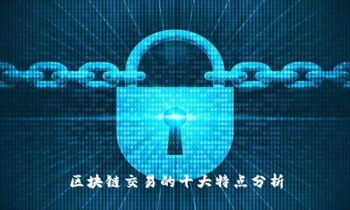 区块链交易的十大特点分析